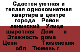 Сдается уютная и теплая однокомнатная квартира в центре города › Район ­ ленинский › Улица ­ широтная › Дом ­ 61а › Этажность дома ­ 16 › Цена ­ 15 000 - Тюменская обл., Тюмень г. Недвижимость » Квартиры аренда   . Тюменская обл.